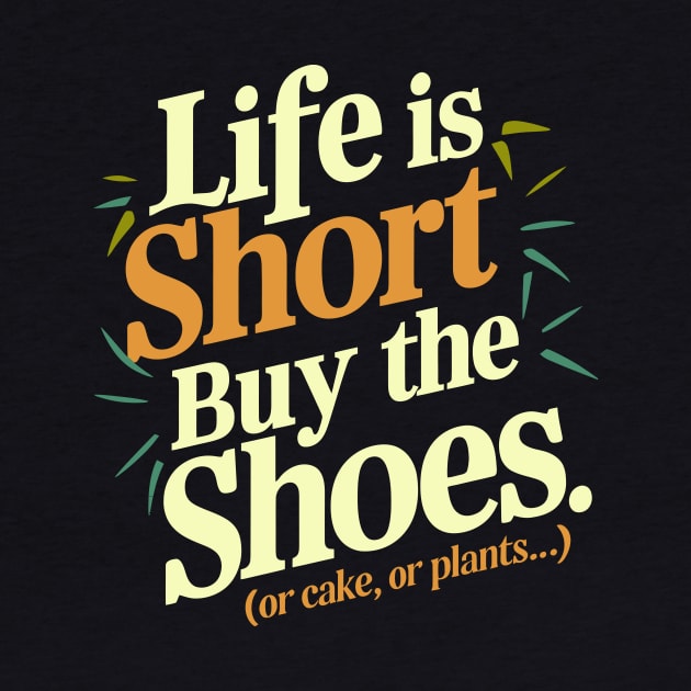 Life is short. Buy the shoes. (or cake, or plants...) by Whats That Reference?